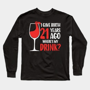 I Gave Birth 21 Years Ago Where's My Drink Long Sleeve T-Shirt